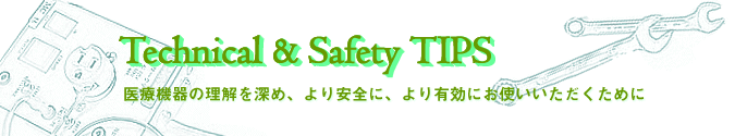 Technical & Safety Tips 医療機器の理解を深め、より安全に、より有効にお使いいただくために